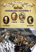 Полководцы Екатерины II. Петр Румянцев, Александр Суворов, Алексей Орлов, Григорий Потемкин