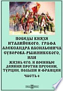 Победы князя Италийского, графа Александра Васильевича Суворова-Рымникского, или Жизнь его, и военные деяния против Пруссии, Турции, Польши и Франции