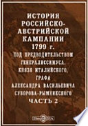 История российско-австрийской кампании 1799 г. под предводительством генералиссимуса, книзя Италийского, графа Александра Васильевича Суворова-Рымникского