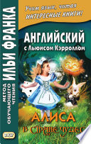 Английский с Льюисом Кэрроллом. Алиса в Стране Чудес = Lewis Carroll. Alice’s Adventures in Wonderland