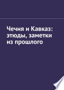 Чечня и Кавказ: этюды, заметки из прошлого