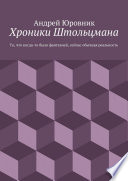 Хроники Штольцмана. То, что когда-то было фантазией, сейчас обычная реальность