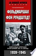 Фельдмаршал фон Рундштедт. Войсковые операции групп армий «Юг» и «Запад». 1939-1945