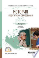 История педагогики и образования в 2 ч. Часть 2. XX – XXI века 3-е изд., испр. и доп. Учебник для СПО