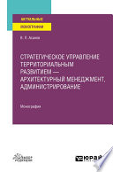 Стратегическое управление территориальным развитием – архитектурный менеджмент, администрирование. Монография