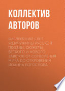 Библейский свет. Жемчужины русской поэзии. Сюжеты Ветхого и Нового Заветов от сотворения мира до Откровения Иоанна Богослова