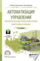 Автоматизация управления технологическими процессами бурения нефтегазовых скважин. Учебное пособие для СПО