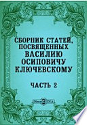 Сборник статей, посвященных Василию Осиповичу Ключевскому его учениками, друзьями и почитателями ко дню тридцатилетия его профессорской деятельности в Московском Университете (5 декабря 1879 - 5 декабря 1909 года)