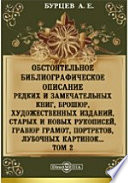 Обстоятельное библиографическое описание редких и замечательных книг, брошюр, художественных изданий, старых и новых рукописей, гравюр грамот, портретов, лубочных картинок