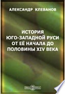 История Юго-западной Руси от ее начала до половины XIV века