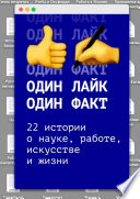 Один лайк – один факт. 22 истории о науке, работе, искусстве и жизни