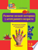 Развитие мелкой моторики у детей раннего возраста. 1-3 года. Методическое пособие для воспитателей и родителей