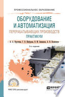 Оборудование и автоматизация перерабатывающих производств. Практикум 2-е изд., пер. и доп. Учебное пособие для СПО