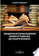 Лекции по истории развития химии от Лавуазье до нашего времени