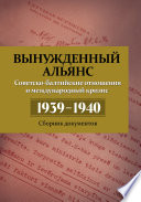 Вынужденный альянс. Советско-балтийские отношения и международный кризис 1939–1940. Сборник документов