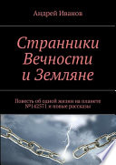 Странники Вечности и Земляне. Повесть об одной жизни на планете No142571 и новые рассказы