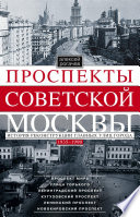 Проспекты советской Москвы. История реконструкции главных улиц города. 1935–1990