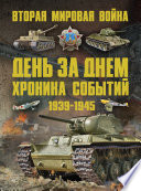 Вторая мировая война 1939–1945. День за днем. Хроника событий