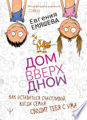 ДомВверхДном. Как оставаться счастливой, когда семья сводит тебя с ума