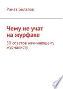 Чему не учат на журфаке. 50 советов начинающему журналисту