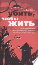 Убить, чтобы жить. Польский офицер между советским молотом и нацистской наковальней