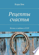 Рецепты счастья. Жизнь и любовь в СССР