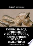 Гунны, Народ, пришедший с Ямала. Аттила, каган гуннов из рода Вельсунгов. Север как прародина