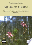 Где-то на сопках. Хроники строителя магистрали Где-то на сопках. Хроники строителя магистрали