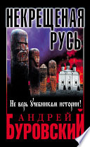 Некрещеная Русь. Не верь учебникам истории! Некрещеная Русь. Не верь учебникам истории!