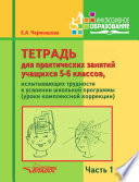 Тетрадь для практических занятий учащихся 5-6 классов, испытывающих трудности в усвоении школьной программы (уроки комплексной коррекции). Часть 1