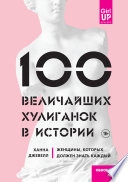 100 величайших хулиганок в истории. Женщины, которых должен знать каждый