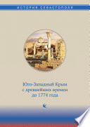 История Севастополя в трех томах. Том I. Юго-Западный Крым с древнейших времен до 1774 года