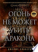 Огонь не может убить дракона. Официальная нерассказанная история создания сериала «Игра престолов»