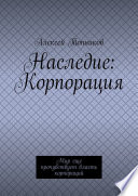 Наследие: Корпорация. Мир еще прочувствует власть корпораций