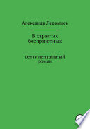 Александр Лекомцев, В страстях бесприютных. Сентиментальный роман