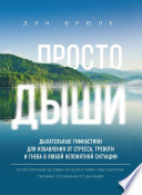 Просто дыши. Дыхательные гимнастики для избавления от стресса, тревоги и гнева в любой непонятной ситуации