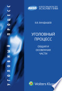 Уголовный процесс. Общая и Особенная части: учебник для юридических вузов и факультетов