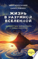 Жизнь в разумной Вселенной. Путешествие нейрохирурга к сердцу сознания