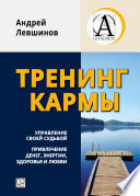 Тренинг кармы. Управление своей судьбой, привлечение денег, энергии, здоровья и любви