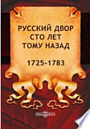 Русский двор сто лет тому назад. 1725-1783