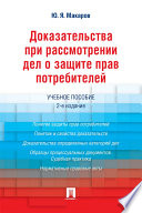 Доказательства при рассмотрении дел о защите прав потребителей. 2-е издание. Учебное пособие