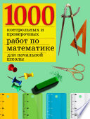1000 контрольных и проверочных работ по математике для начальной школы