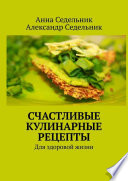 Счастливые кулинарные рецепты. Для здоровой жизни