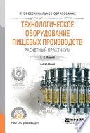 Технологическое оборудование пищевых производств. Расчетный практикум 2-е изд., испр. и доп. Учебное пособие для СПО