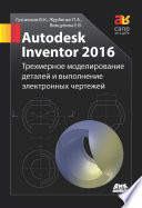 Autodesk Inventor 2016. Трёхмерное моделирование деталей и выполнение электронных чертежей