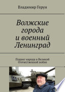 Волжские города и военный Ленинград. Подвиг народа в Великой Отечественной войне