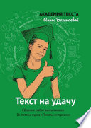 Текст на удачу. Сборник работ выпускников 16 потока курса «Писать интересно»