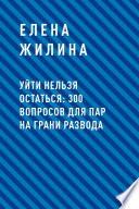 Уйти нельзя остаться: 300 вопросов для пар на грани развода