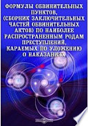 Формулы обвинительных пунктов, (сборник заключительных частей обвинительных актов) по наиболее распространенным родам преступлений, караемых по Уложению о наказаниях