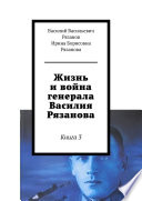 Жизнь и война генерала Василия Рязанова. Книга 3